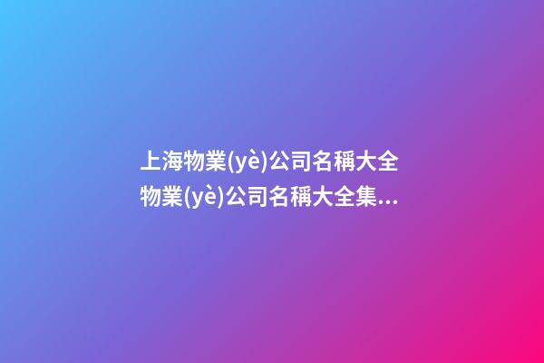 上海物業(yè)公司名稱大全 物業(yè)公司名稱大全集最新-第1張-公司起名-玄機派